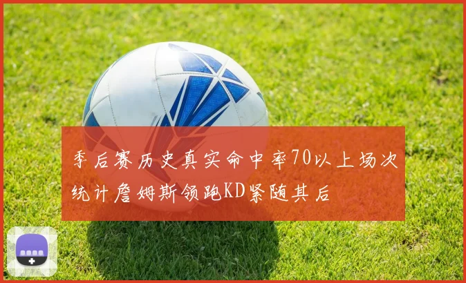 季后赛历史真实命中率70以上场次统计詹姆斯领跑KD紧随其后